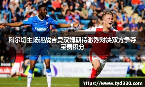 乐彩汇科尔切主场迎战吉灵汉姆期待激烈对决双方争夺宝贵积分