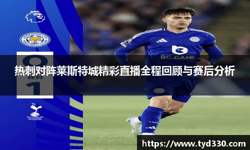 乐彩汇热刺对阵莱斯特城精彩直播全程回顾与赛后分析