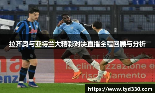 乐彩汇拉齐奥与亚特兰大精彩对决直播全程回顾与分析