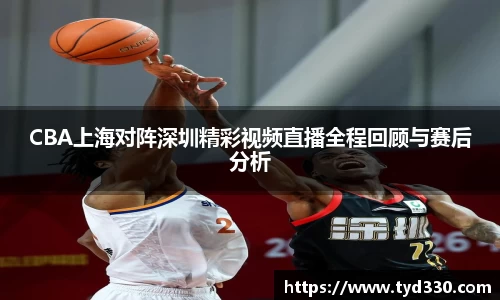 乐彩汇CBA上海对阵深圳精彩视频直播全程回顾与赛后分析